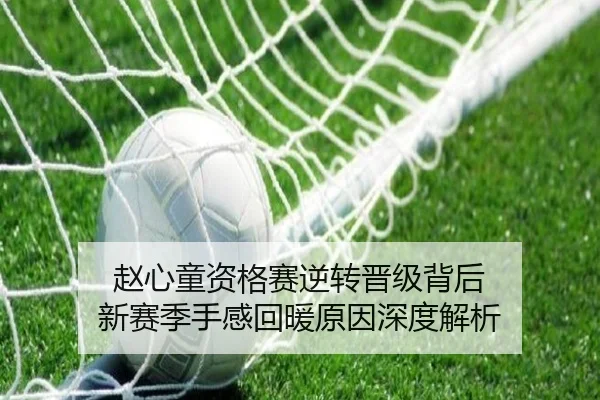 赵心童资格赛逆转晋级背后 新赛季手感回暖原因深度解析 - aiyouxi